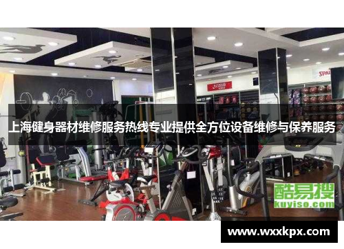上海健身器材维修服务热线专业提供全方位设备维修与保养服务