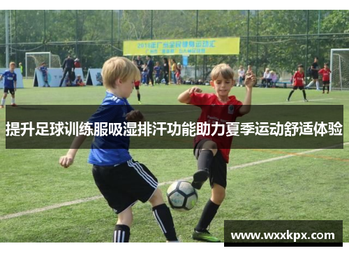 提升足球训练服吸湿排汗功能助力夏季运动舒适体验