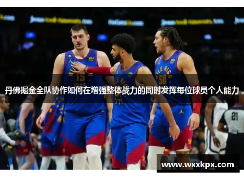 丹佛掘金全队协作如何在增强整体战力的同时发挥每位球员个人能力