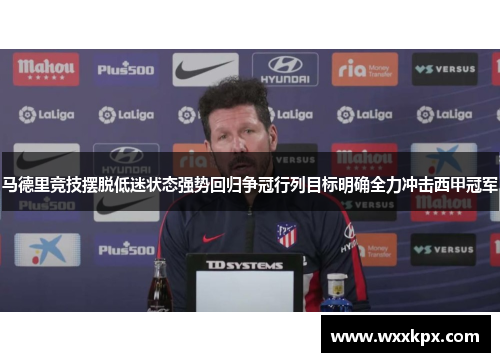 马德里竞技摆脱低迷状态强势回归争冠行列目标明确全力冲击西甲冠军